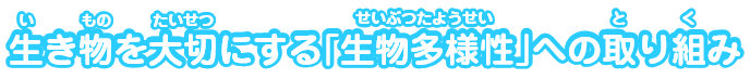生き物を大切にする「生物多様性」への取り組み